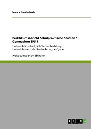 Praktikumsbericht Schulpraktische Studien 1 Gymnasium SPS 1: Unterrichtsprotrait, Schülerbeobachtung, Unterrichtsversuch, Beobachtungsaufgabe
