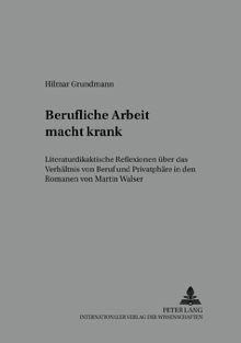 Berufliche Arbeit macht krank: Literaturdidaktische Reflexionen über das Verhältnis von Beruf und Privatsphäre in den Romanen von Martin Walser (Beiträge zur Literatur- und Mediendidaktik)