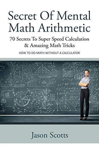 Jason Scotts Secret Of Mental Math Arithmetic, 70 Secrets To Super Speed Calculation & Amazing Math Tricks, 70 Secrets To Super Speed Calculation & Amazing Math