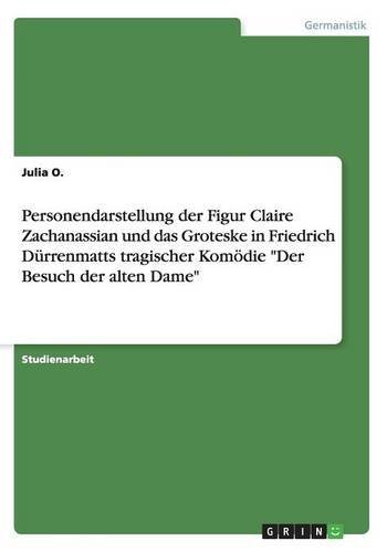 Personendarstellung der Figur Claire Zachanassian und das Groteske in Friedrich Dürrenmatts tragischer Komödie Der Besuch der alten Dame