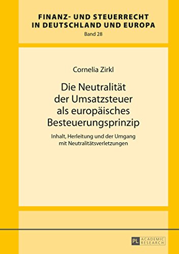 Die Neutralität der Umsatzsteuer als europäisches Besteuerungsprinzip: Inhalt, Herleitung und der Umgang mit Neutralitätsverletzungen (Finanz- und Steuerrecht in Deutschland und Europa)
