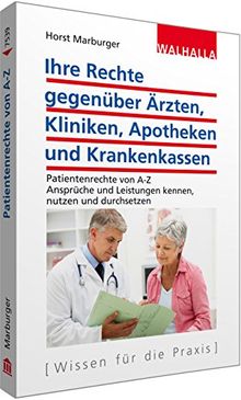 Ihre Rechte gegenüber Ärzten, Kliniken, Apotheken und Krankenkassen: Patientenrechte von A-Z; Ansprüche und Leistungen kennen, nutzen und durchsetzen