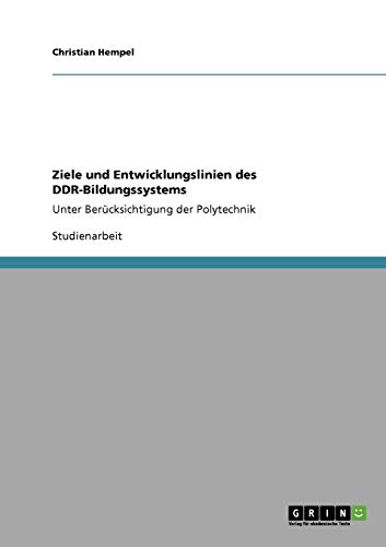Ziele und Entwicklungslinien des DDR-Bildungssystems: Unter Berücksichtigung der Polytechnik