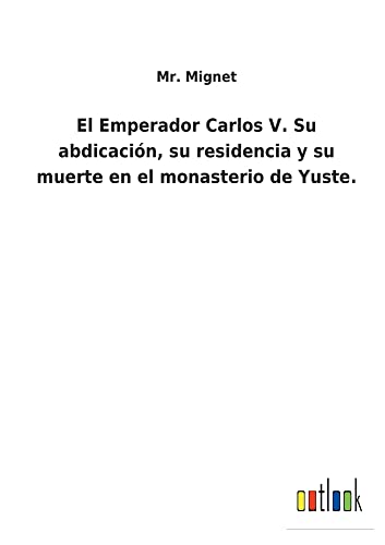 El Emperador Carlos V. Su abdicación, su residencia y su muerte en el monasterio de Yuste.