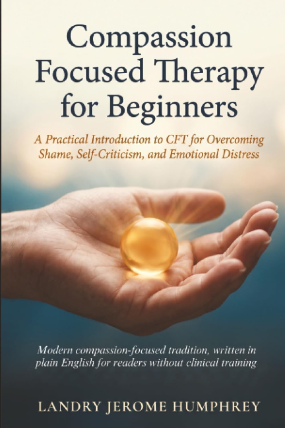 Compassion Focused Therapy for Beginners: A Practical Introduction to CFT for Overcoming Shame, Self-Criticism, and Emotional Distress