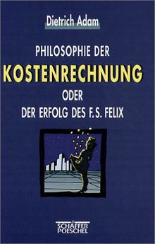 Philosophie der Kostenrechnung oder Der Erfolg des F. S. Felix
