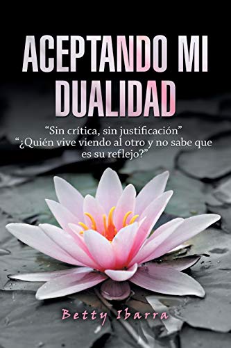 Aceptando mi dualidad: “Sin crítica, sin justificación” “¿Quién vive viendo al otro y no sabe que es su reflejo?”