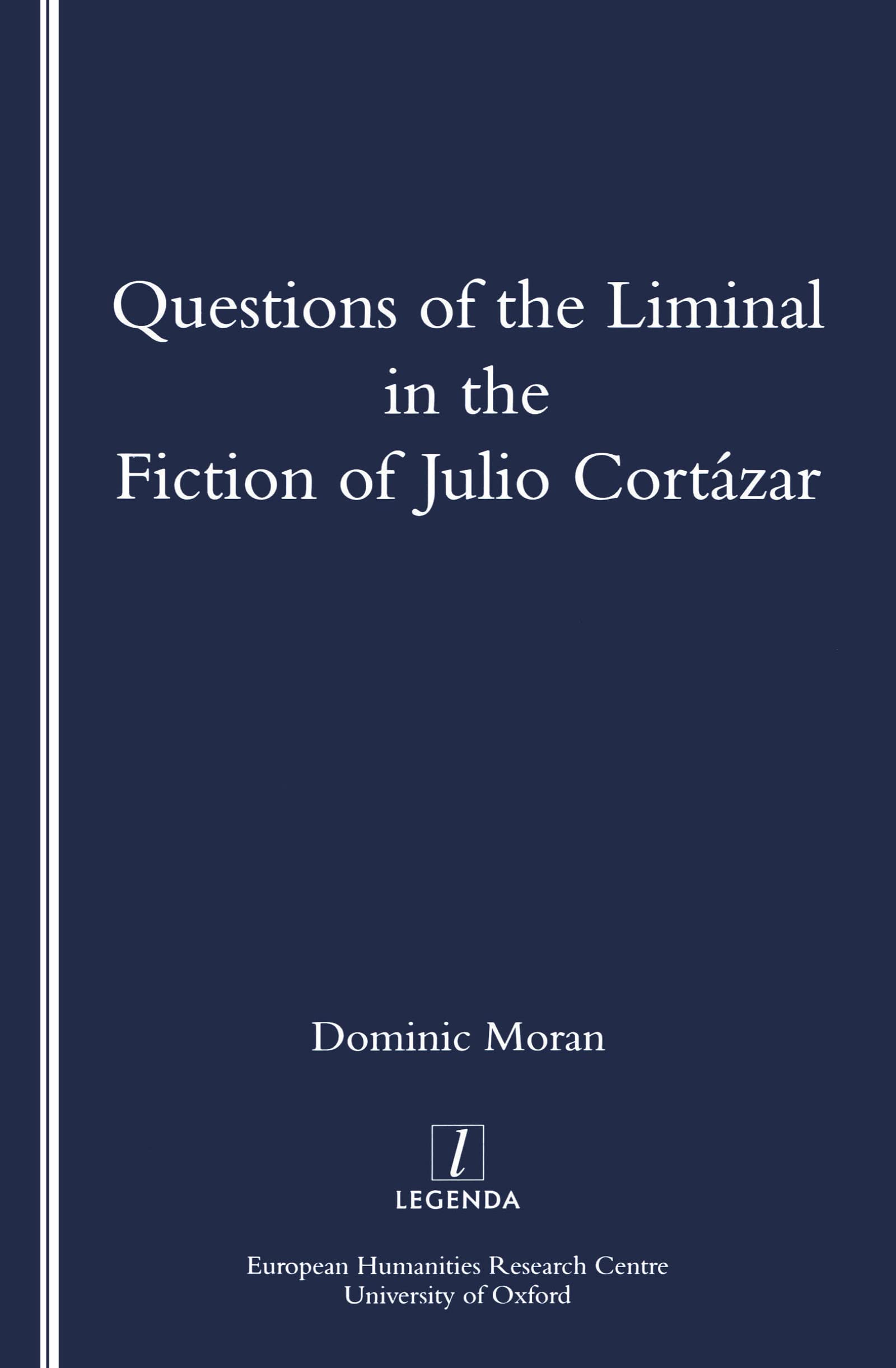 Questions of the Liminal in the Fiction of Julio Cortazar (Legenda Main Series)