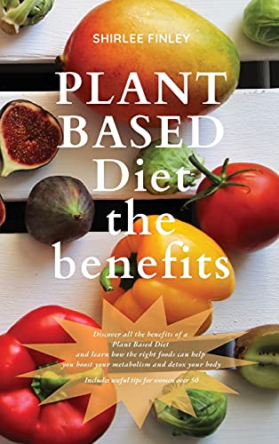 PLANT BASED DIET - THE BENEFITS: Discover all the benefits of a Plant Based Diet and learn how the right foods can help you boost your metabolism and ... body. Includes useful tips for women over 50