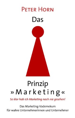 Das Prinzip Marketing - So klar hab ich Marketing noch nie gesehen!: Das Marketing-Vademekum für wahre Unternehmerinnen und Unternehmer