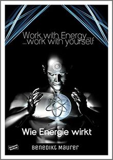 Work with Energy...work with yourself: Wie Energie wirkt