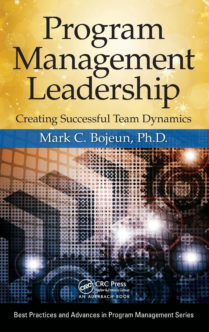 Program Management Leadership: Creating Successful Team Dynamics (Best Practices and Advances in Program Management)