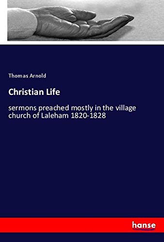 Christian Life: sermons preached mostly in the village church of Laleham 1820-1828