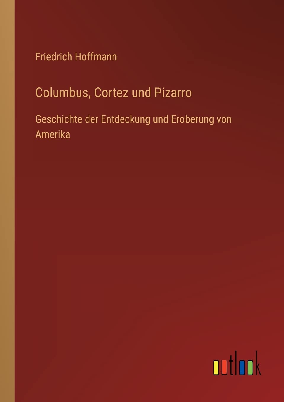 Columbus, Cortez und Pizarro: Geschichte der Entdeckung und Eroberung von Amerika