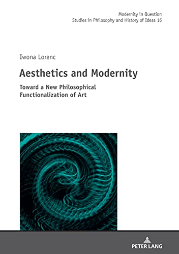 Aesthetics and Modernity: Toward a New Philosophical Functionalization of Art (Modernity in Question: Studies in Philosophy and History of Ideas, Band 16)
