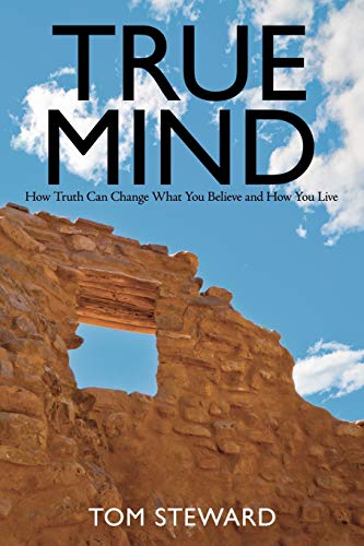 True Mind: How Truth Can Change What You Believe and How You Live