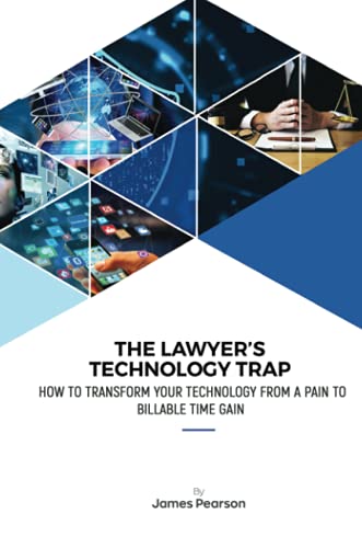 The Lawyer's Technology Trap: How to Transform Your Technology From a Pain to Billable Time Gain