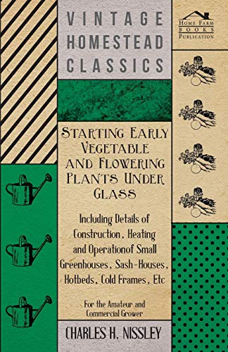 Starting Early Vegetable And Flowering Plants Under Glass - Including Details Of Construction, Heating And Operation Of Small Greenhouses, ... Etc - For The Amateur And Commercial Grower