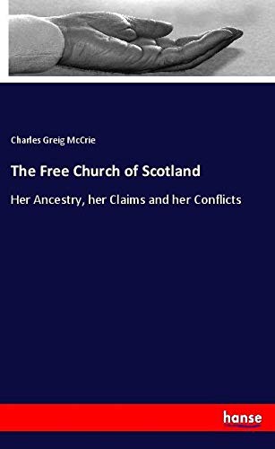 The Free Church of Scotland: Her Ancestry, her Claims and her Conflicts