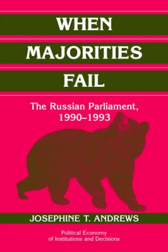 When Majorities Fail: The Russian Parliament, 1990 1993 (Political Economy of Institutions and Decisions)