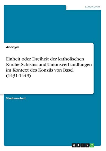 Einheit oder Dreiheit der katholischen Kirche. Schisma und Unionsverhandlungen im Kontext des Konzils von Basel (1431-1449)