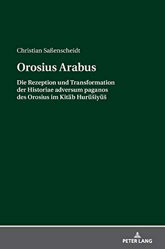 Orosius Arabus: Die Rezeption und Transformation der Historiae adversum paganos des Orosius im Kitāb Hurūšiyūš: Die Rezeption und Transformation der ... paganos des Orosius im Kit¿b Hur¿¿iy¿¿