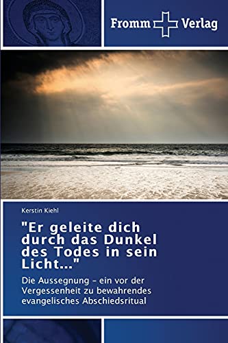 Er geleite dich durch das Dunkel des Todes in sein Licht...: Die Aussegnung - ein vor der Vergessenheit zu bewahrendes evangelisches Abschiedsritual