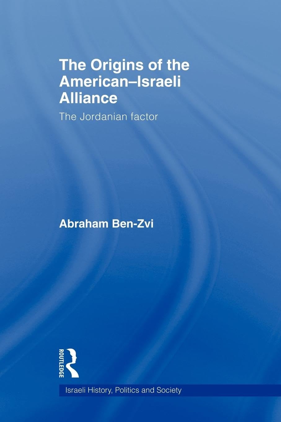 The Origins of the American-Israeli Alliance: The Jordanian Factor (Israeli History, Politics and Society, 47, Band 47)