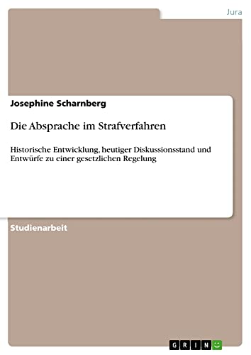 Die Absprache im Strafverfahren: Historische Entwicklung, heutiger Diskussionsstand und Entwürfe zu einer gesetzlichen Regelung