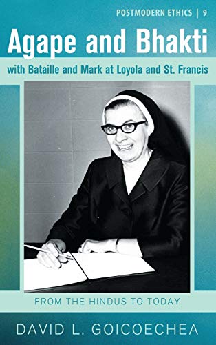 Agape and Bhakti with Bataille and Mark at Loyola and St. Francis: The Mysticism of Reconciliation (Postmodern Ethics, Band 9)