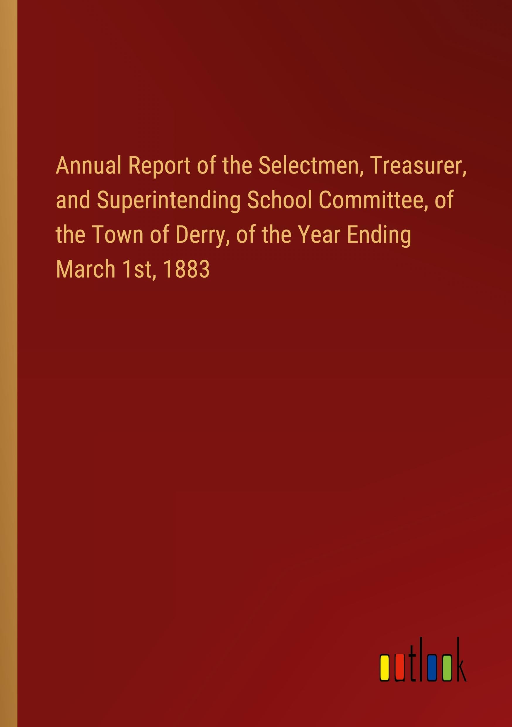 Annual Report of the Selectmen, Treasurer, and Superintending School Committee, of the Town of Derry, of the Year Ending March 1st, 1883