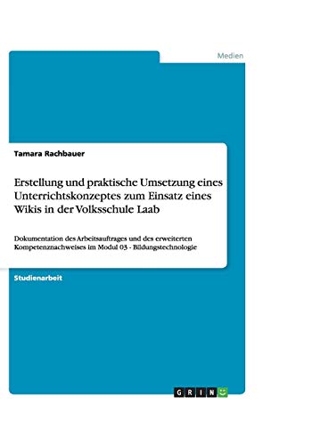Erstellung und praktische Umsetzung eines Unterrichtskonzeptes zum Einsatz eines Wikis in der Volksschule Laab: Dokumentation des Arbeitsauftrages und ... im Modul 03 - Bildungstechnologie
