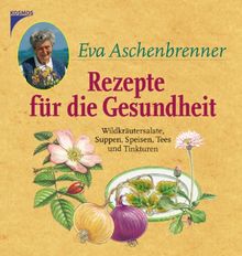 Rezepte für die Gesundheit: Wildkräutersalate, Suppen, Speisen, Tees und Tinkturen