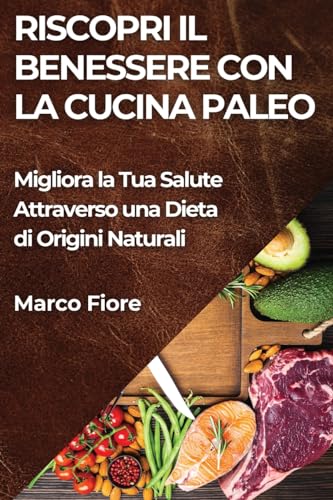 Riscopri il Benessere con la Cucina Paleo: Migliora la Tua Salute Attraverso una Dieta di Origini Naturali