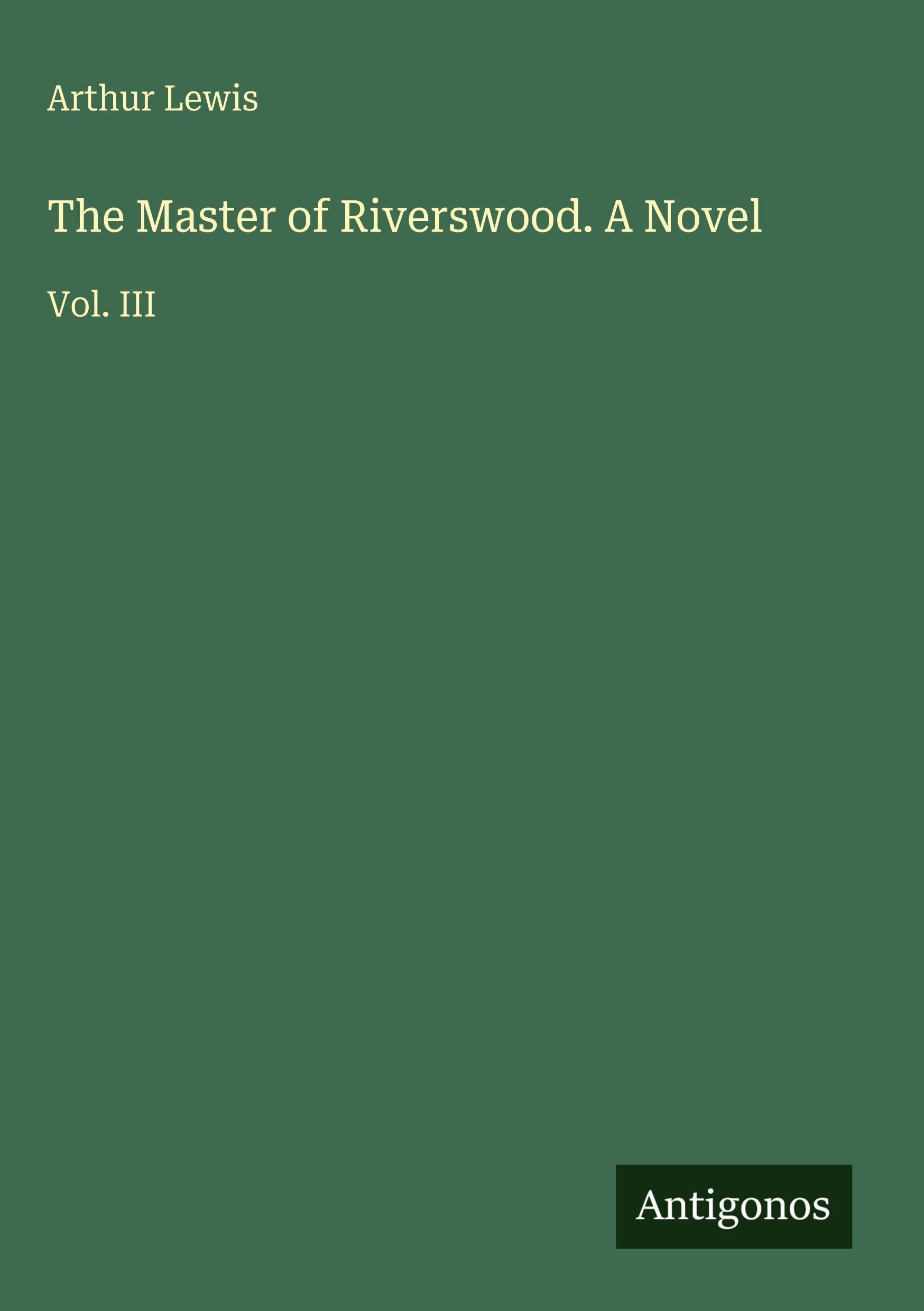 The Master of Riverswood. A Novel: Vol. III