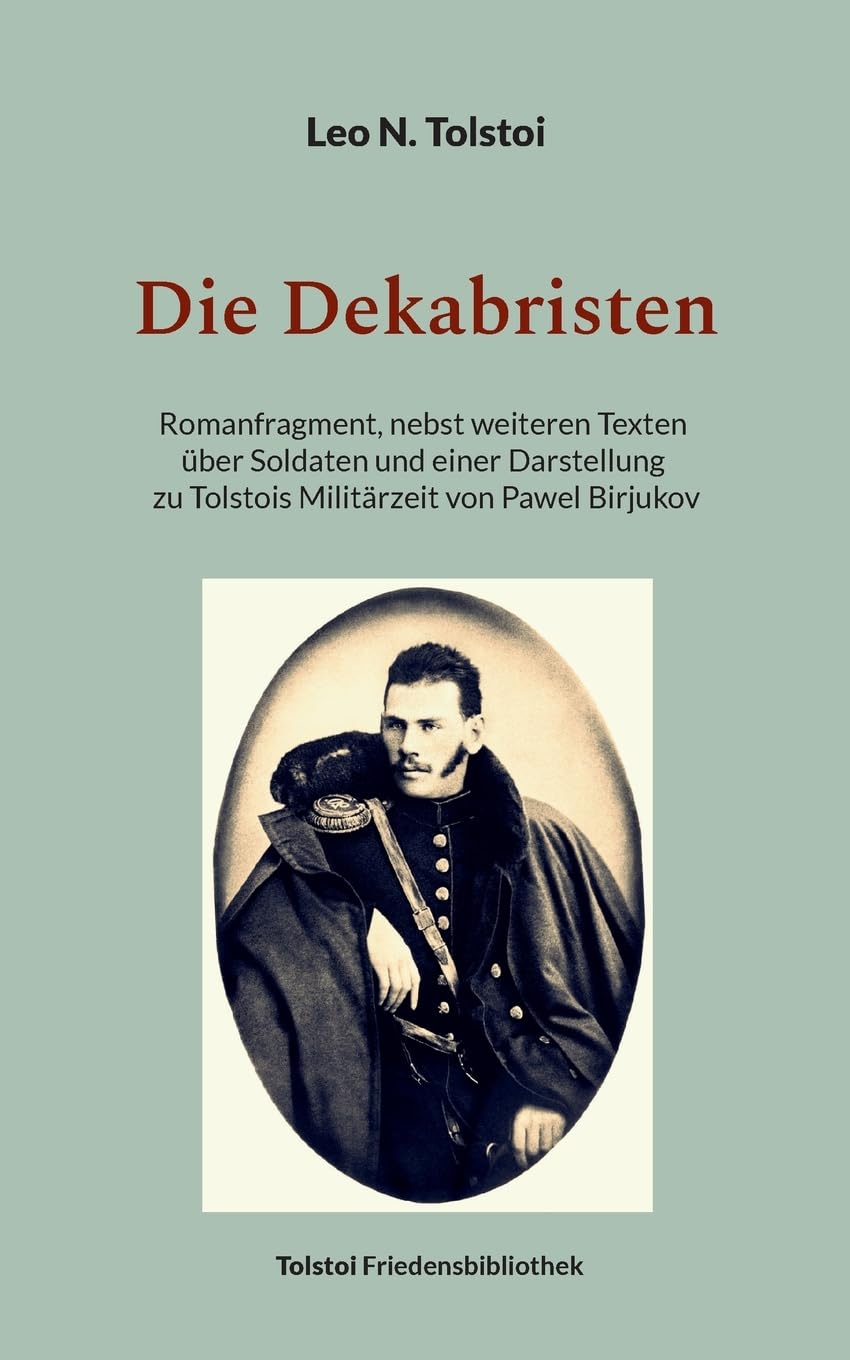 Die Dekabristen: Romanfragment, nebst weiteren Texten über Soldaten und einer Darstellung zu Tolstois Militärzeit von Pawel Birjukov (Tolstoi-Friedensbibliothek C)