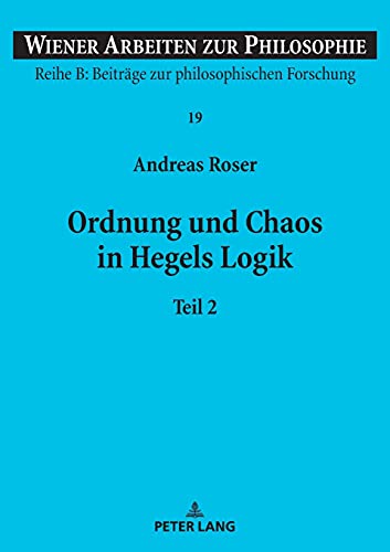 Ordnung und Chaos in Hegels Logik: Teil 1 und 2 (Wiener Arbeiten zur Philosophie: Reihe B: Beiträge zur philosophischen Forschung, Band 2)
