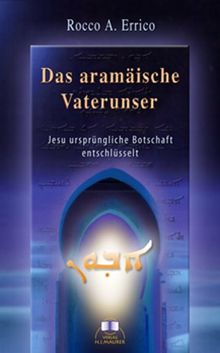 Das aramäische Vaterunser: Jesu ursprüngliche Botschaft entschlüsselt