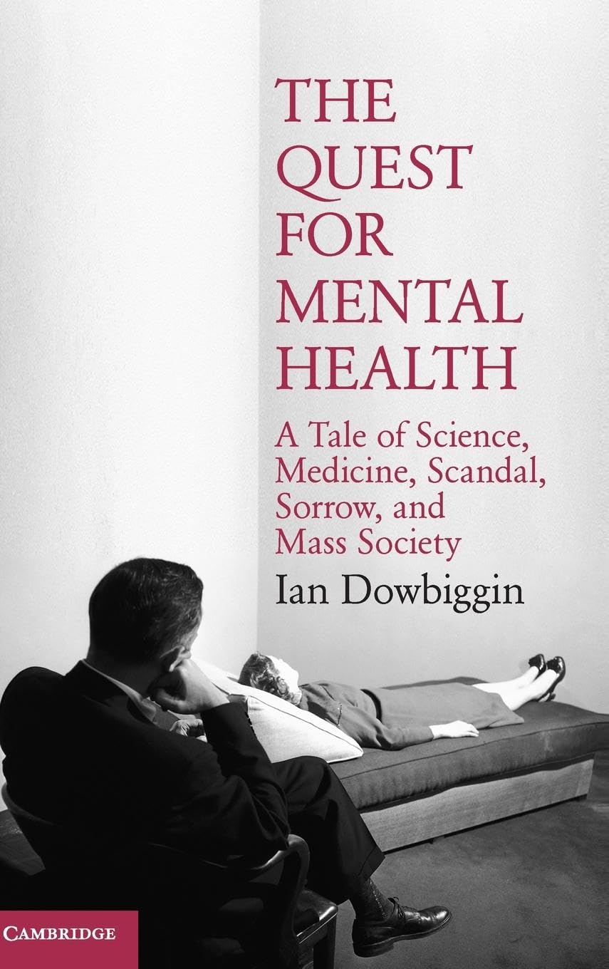 The Quest for Mental Health: A Tale of Science, Medicine, Scandal, Sorrow, and Mass Society (Cambridge Essential Histories)