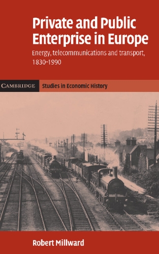 Private and Public Enterprise in Europe: Energy, Telecommunications and Transport, 1830–1990 (Cambridge Studies in Economic History - Second Series, Band 2)