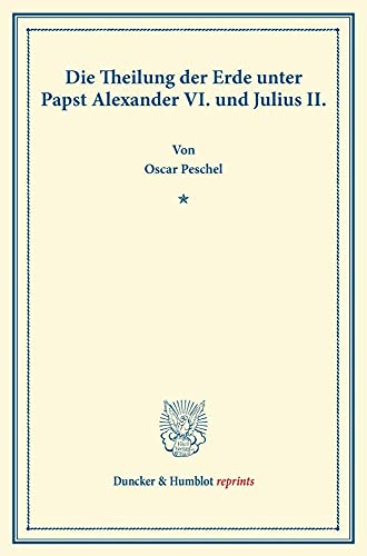 Die Theilung der Erde unter Papst Alexander VI. und Julius II. (Duncker & Humblot reprints)
