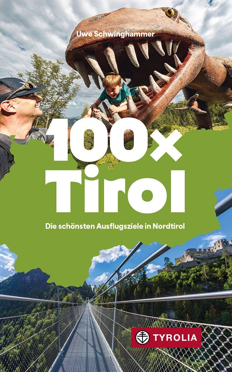 100 x Tirol: Die schönsten Ausflugsziele in Nordtirol. Mit jeder Menge Tipps für die ganze Familie