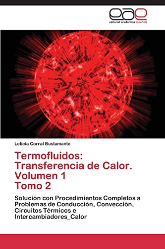 Termofluidos: Transferencia de Calor. Volumen 1 Tomo 2: Solución con Procedimientos Completos a Problemas de Conducción, Convección, Circuitos Térmicos e Intercambiadores_Calor