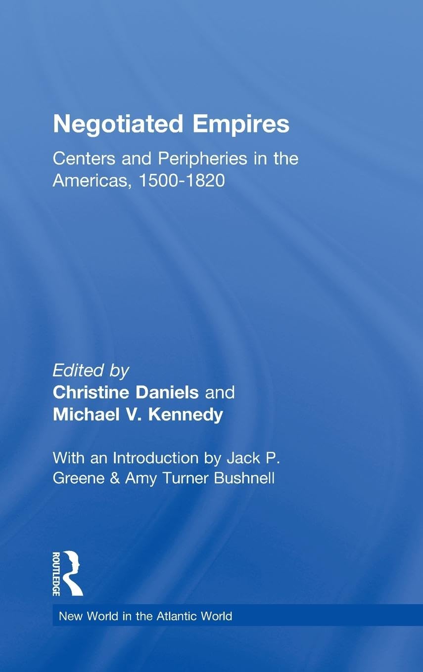 Negotiated Empires: Centers and Peripheries in the Americas, 1500-1820 (New World in the Atlantic World)