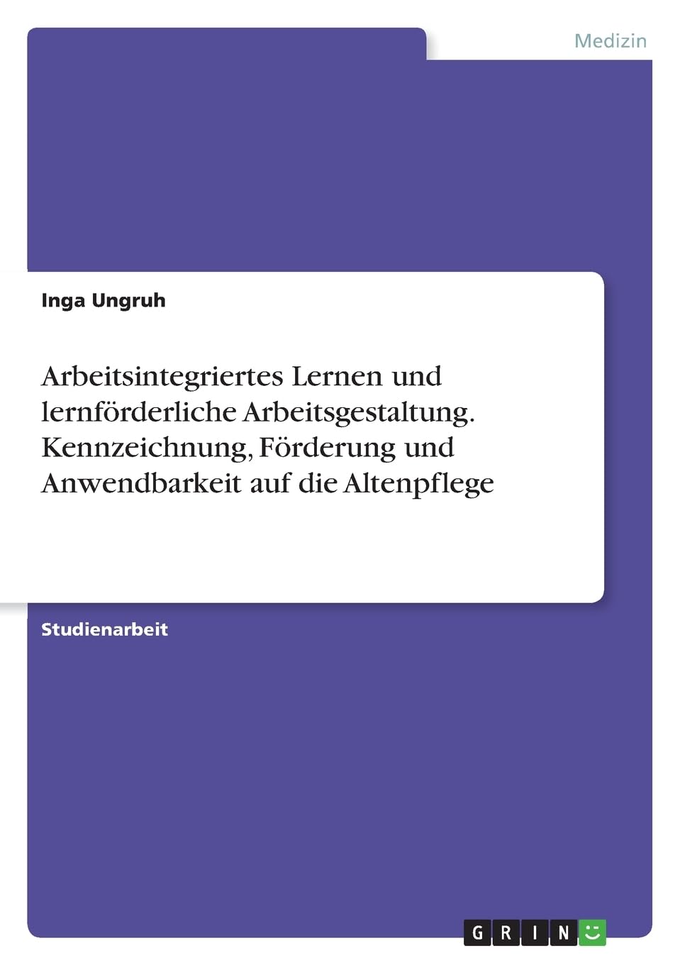 Arbeitsintegriertes Lernen und lernförderliche Arbeitsgestaltung. Kennzeichnung, Förderung und Anwendbarkeit auf die Altenpflege