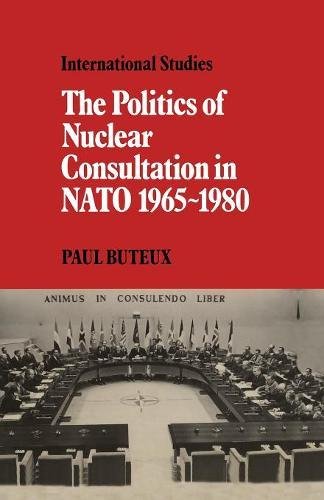 The Politics of Nuclear Consultation in NATO 1965-1980 (LSE Monographs in International Studies)