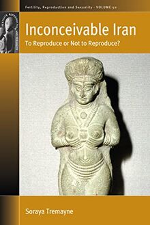 Inconceivable Iran: To Reproduce or Not to Reproduce? (Fertility, Reproduction and Sexuality: Social and Cultural P)