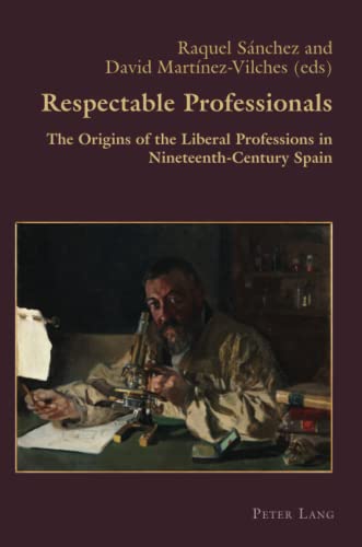 Respectable Professionals: The Origins of the Liberal Professions in Nineteenth-Century Spain (Hispanic Studies: Culture and Ideas, Band 59)