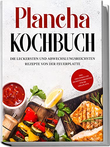 Hünsche, Markus: Plancha Kochbuch: Die leckersten und abwechslungsreichsten Rezepte von der Feuerplatte - inkl. Grillsoßen und Frühstücksrezepten für die Grillplatte