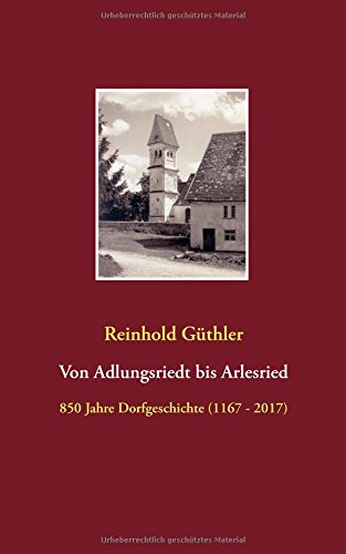 Von Adlungsriedt bis Arlesried: 850 Jahre Dorfgeschichte (1167 - 2017)